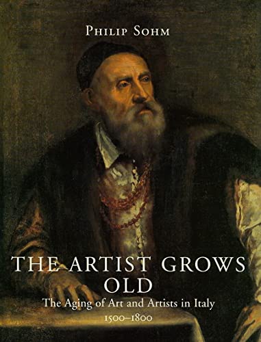 The Artist Grows Old: The Aging of Art and Artists in Italy, 1500-1800