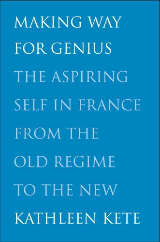 Making Way for Genius The Aspiring Self in France from the Old Regime to the New