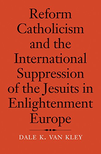 Reform Catholicism & the International Suppression of the Jesuits in Enlightenment Europe
Reform Catholicism & the International Suppression of the Jesuits in Enlightenment Europe