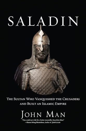 Saladin: The Sultan Who Vanquished the Crusaders and Built an Islamic Empire