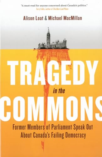 Tragedy In The Commons : Former Members Of Parliament Speak Out About Canada's Failing Democracy