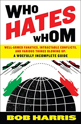 Who Hates Whom: Well-armed Fanatics, Intractable Conflicts, and Various Things Blowing Up, a Woef...