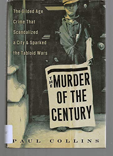 The Murder of the Century: The Gilded Age Crime That Scandilized a City and Sparked the Tabloid Wars