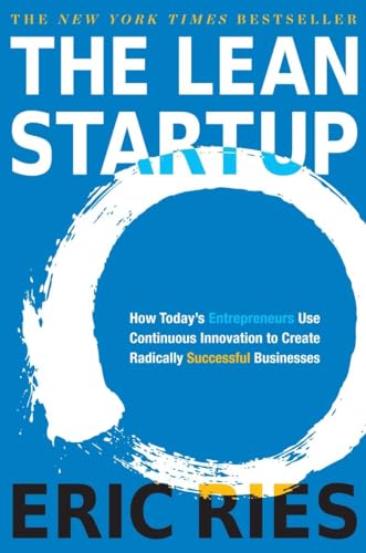 The Lean Startup: How Today's Entrepreneurs Use Continuous Innovation to Create Radically Success...