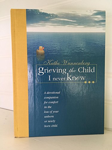 Grieving the Child I Never Knew: A Devotional Companion for Comfort in the Loss of Your Unborn or...