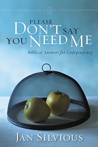 PLEASE DON'T SAY YOU NEED ME Biblical Answers for Codependency