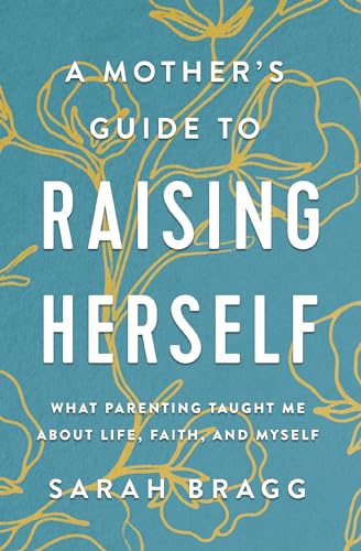 A Mother's Guide to Raising Herself: What Parenting Taught Me About Life, Faith, and Myself
A Mother's Guide to Raising Herself: What Parenting Taught Me About Life, Faith, and Myself