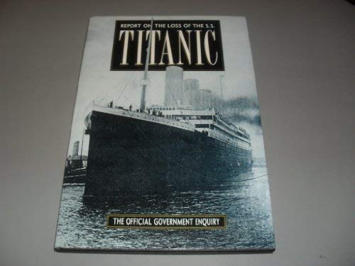 Report on the Loss of the S.S. Titanic: The Official Government Report