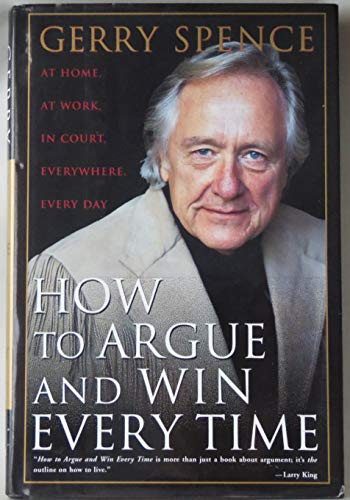 How to Argue and Win Every Time: At Home, at Work, in Court, Everywhere, Every Day by Spence, Ger...