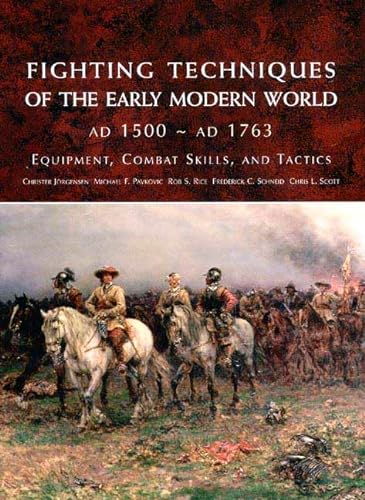 Fighting Techniques of the Early Modern World, AD 1500 - AD 1763: Equipment, Combat Skills, And T...