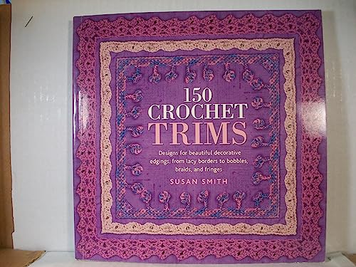 150 Crochet Trims: Designs for Beautiful Decorative Edgings, from Lacy Borders to Bobbles, Braids...
