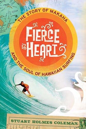Fierce Heart. The Story of Makaha and the Soul of Hawaiian Surfing.