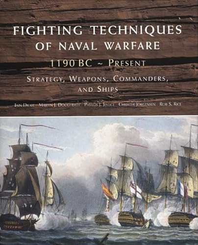 Fighting Techniques of Naval Warfare, 1190 BC - Present: Strategy, Weapons, Commanders, and Ships