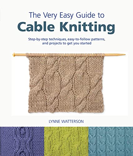 The Very Easy Guide to Cable Knitting: Step-by-Step Techniques, Easy-to-Follow Patterns, and Proj...
