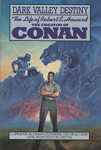 Dark Valley Destiny: The Life of Robert E. Howard the Creator of Conan