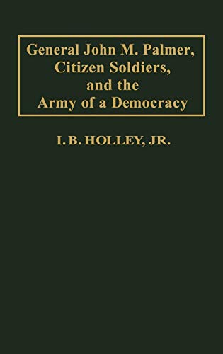 General John M. Palmer, Citizen Soldiers, and the Army of a Democracy (Contributions in Military Studies)
General John M. Palmer, Citizen Soldiers, and the Army of a Democracy (Contributions in Military Studies)