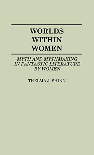 Worlds Within Women: Myth and Mythmaking in Fantastic Literature by Women