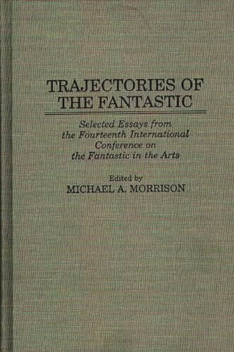 Trajectories of the Fantastic: Selected Essays from the Fourteenth International Conference on th...