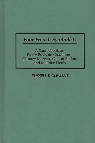 Four French Symbolists: A Sourcebook on Pierre Puvis De Chavannes, Gustave Moreau, Odilon Redon, ...