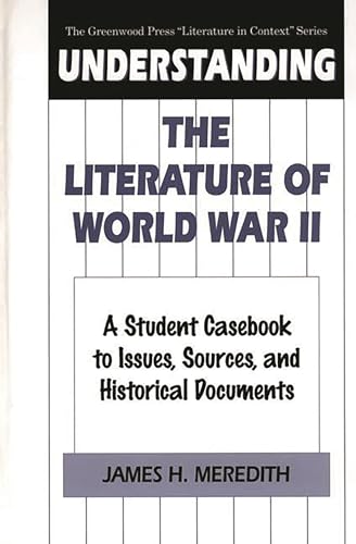 Understanding The Literature Of World War Ii: A Student Casebook To Issues, Sources, And Historic...