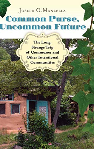 Common Purse, Uncommon Future: The Long, Strange Trip of Communes and Other Intentional Communities
Common Purse, Uncommon Future: The Long, Strange Trip of Communes and Other Intentional Communities