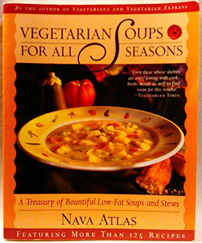 Vegetarian Soups for All Seasons: A Treasury of Bountiful Low-Fat Soups and Stews