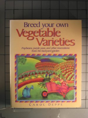 Breed Your Own Vegetable Varieties : Popbeans, Purple Peas and Other Innovations from the Backyar...