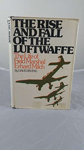 The Rise and Fall of the Luftwaffe; The Life of Field Marshal Erhard Milch