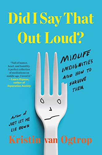 Did I Say That Out Loud: Midlife Indignities and How to Survive Them