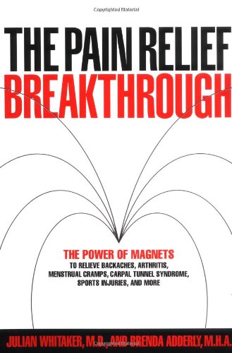 The Pain Relief Breakthrough. The Power of Magnets to Relieve Backaches, Arthritis, Menstrual Cra...