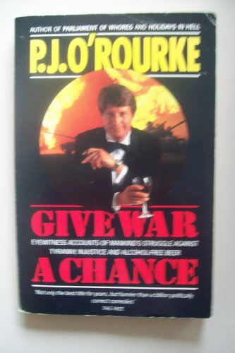 Give War a Chance. Eyewitness Accounts of Mankind's Struggle Against Tyranny, injustice and Alcoh...