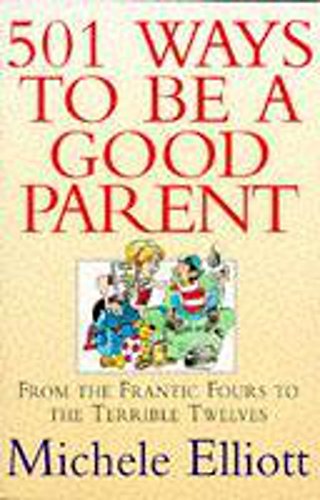 501 Ways to be a Good Parent: From Teh Frantic Fours to the Terrible Twelves