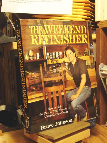 The Weekend Refinisher: How to Make the Most of Your Furniture-A Step-By-Step Guide