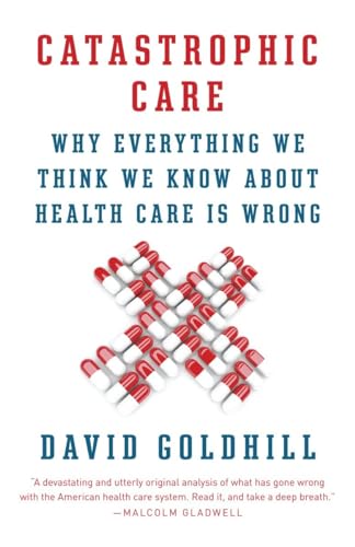 Catastrophic Care: Why Everything We Think We Know about Health Care Is Wrong
Catastrophic Care: Why Everything We Think We Know about Health Care Is Wrong