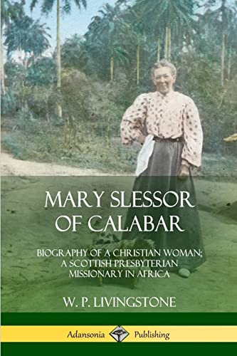 Mary Slessor of Calabar: Biography of a Christian Woman; A Scottish Presbyterian Missionary in Africa
Mary Slessor of Calabar: Biography of a Christian Woman; A Scottish Presbyterian Missionary in Africa