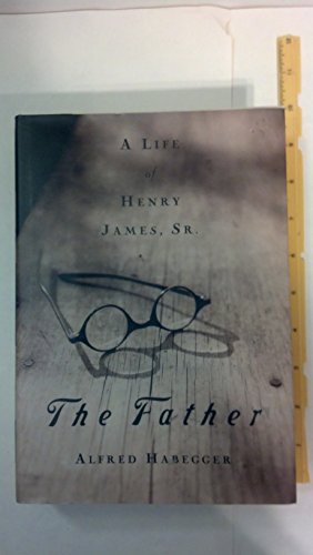 THE FATHER: A Life of Henry James, Sr.