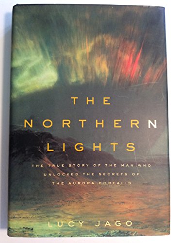 The Northern Lights. The True Story of the Man Who Unlocked the Secrets of the Aurora Borealis.