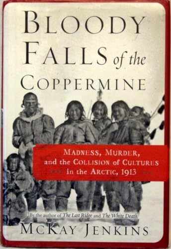BLOODY FALLS of the COPPERMINE Madness, Murder, and the Collision of Cultures in the Arctic, 1913