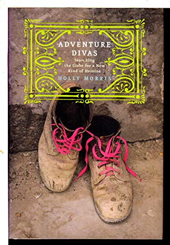 Adventure Divas: Searching the Globe for a New Kind of Heroine