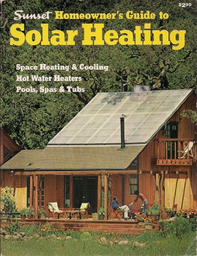 SUNSET HOMEOWNER'S GUIDE TO SOLAR HEATING : Space Heating & Cooling, Hot Water Heaters, Pools, Sp...