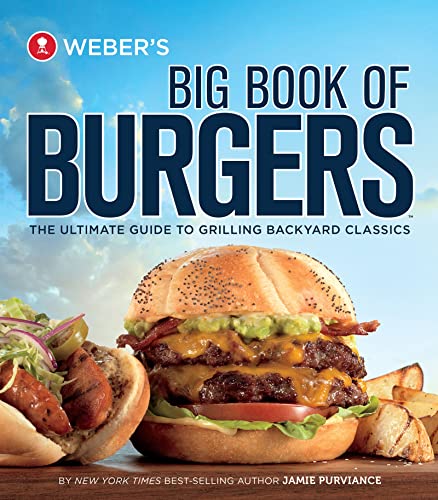 Webers Big Book Of Burgers: The Ultimate Guide to Grilling Backyard Classics