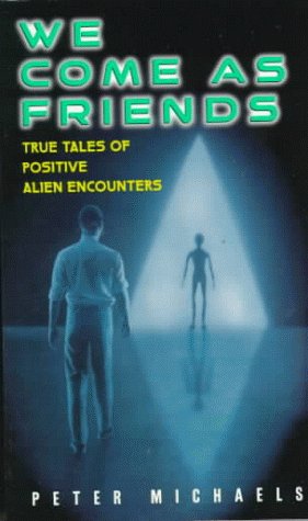 We Come As Friends:: True Tales of Positive Alien Encounters