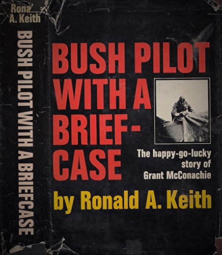 Bush Pilot with a Brief-Case; The Incredible Story of Aviation Pioneer Grant McConachie