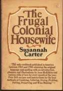 The Frugal Colonial Housewife. A Cook's Book Wherin the Art of Dressing All Sorts of Viands with ...