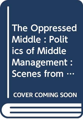 The Oppressed Middle: Politics of Middle Management: Scenes from Corporate Life