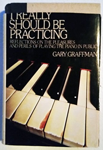 I Really Should be Practicing : Reflections on the Pleasures and Perils of Playing the Piano in P...