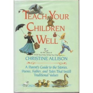 Teach Your Children Well: A Parent's Guide to the Stories, Poems, Fables, and Tales That Instill ...