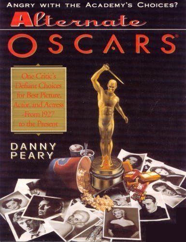Alternate Oscars: One Critic's Defiant Choices for Best Picture, Actor, and Actress from 1927 to ...