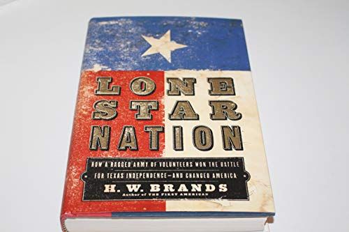 Lone Star Nation: How a Ragged Army of Volunteers Won the Battle for Texas independence---and Cha...