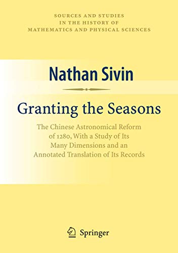 Granting the Seasons: The Chinese Astronomical Reform of 1280, With a Study of Its Many Dimension...